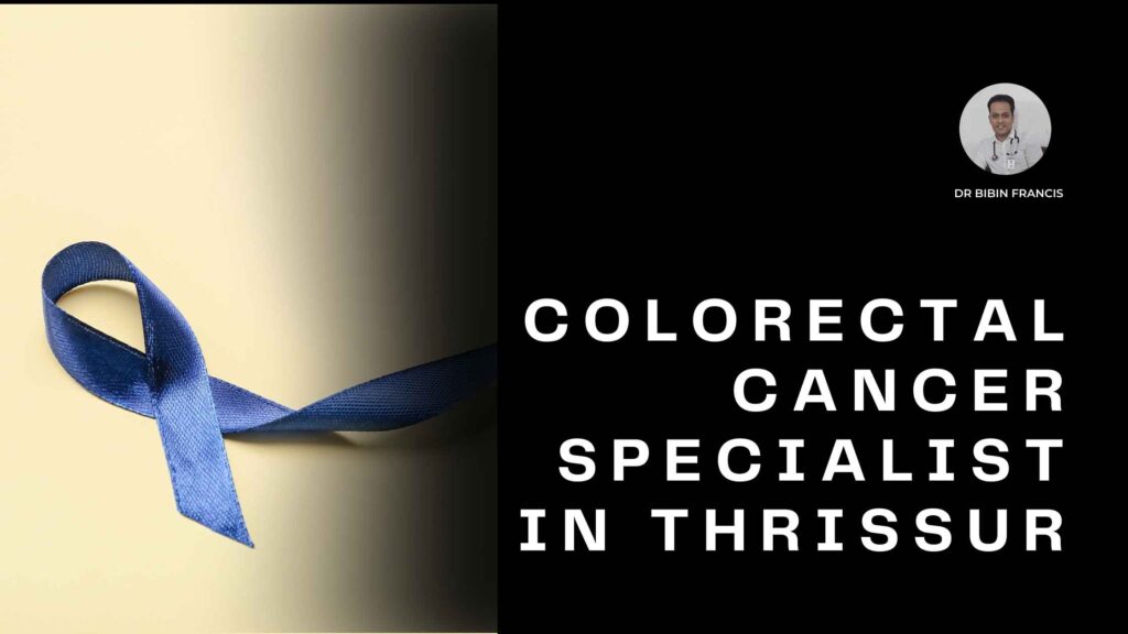 Colorectal cancer treatment with Dr. Bibin Francis, a colorectal cancer specialist in Thrissur